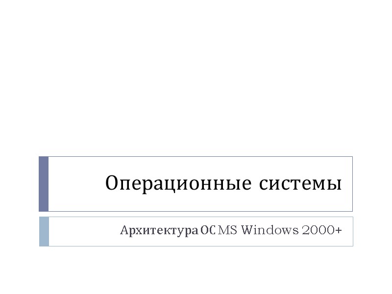 Операционные системы Архитектура ОС MS Windows 2000+